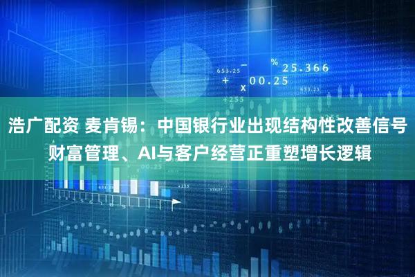 浩广配资 麦肯锡：中国银行业出现结构性改善信号 财富管理、AI与客户经营正重塑增长逻辑