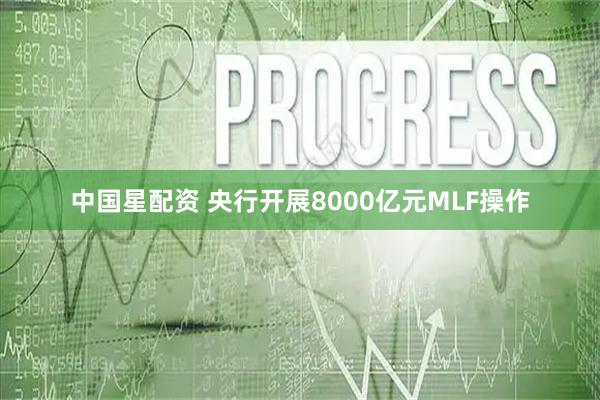 中国星配资 央行开展8000亿元MLF操作
