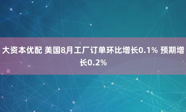 大资本优配 美国8月工厂订单环比增长0.1% 预期增长0.2%