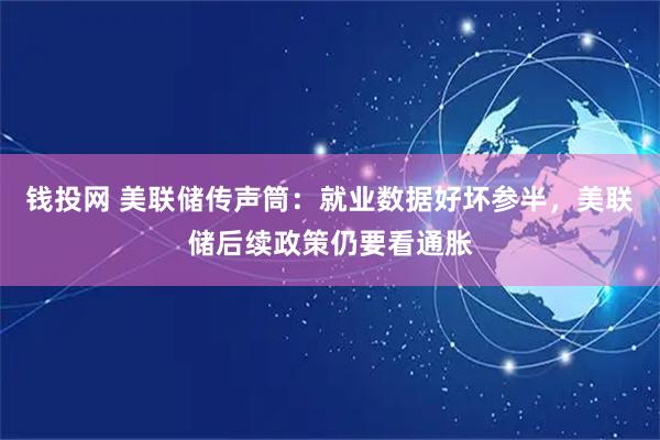钱投网 美联储传声筒：就业数据好坏参半，美联储后续政策仍要看通胀