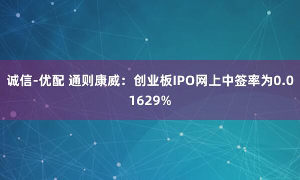 诚信-优配 通则康威:创业板IPO网上中签率为0.01629%