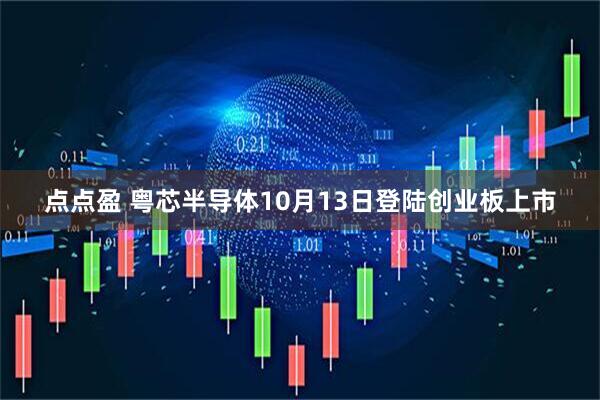 点点盈 粤芯半导体10月13日登陆创业板上市