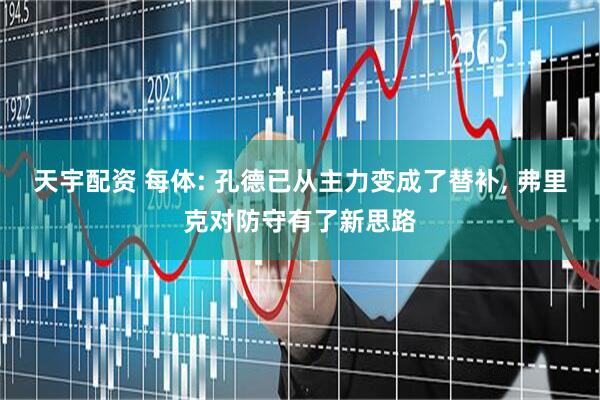 天宇配资 每体: 孔德已从主力变成了替补, 弗里克对防守有了新思路