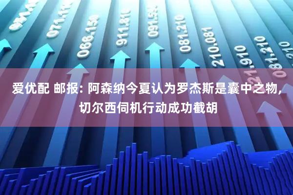 爱优配 邮报: 阿森纳今夏认为罗杰斯是囊中之物, 切尔西伺机行动成功截胡