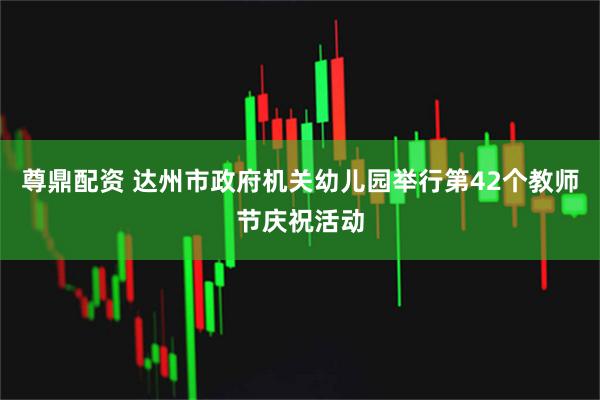 尊鼎配资 达州市政府机关幼儿园举行第42个教师节庆祝活动