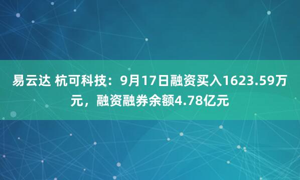 易云达 杭可科技:9月17日融资买入1623.59万元,融资融券余额4.78亿元